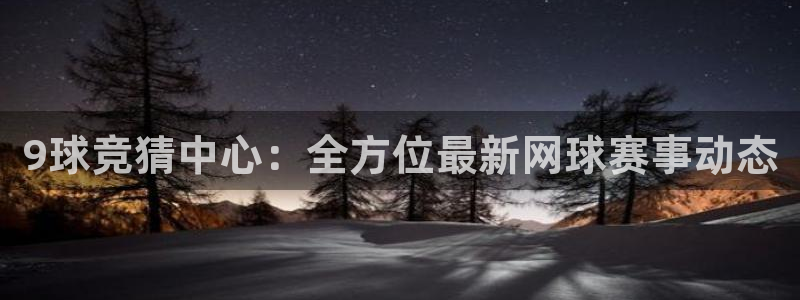 9球竞猜中心：全方位最新网球赛事动态